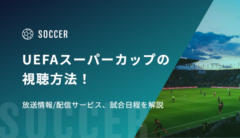 UEFAスーパーカップ2026の視聴方法！放送情報/配信サービス、試合日程を解説