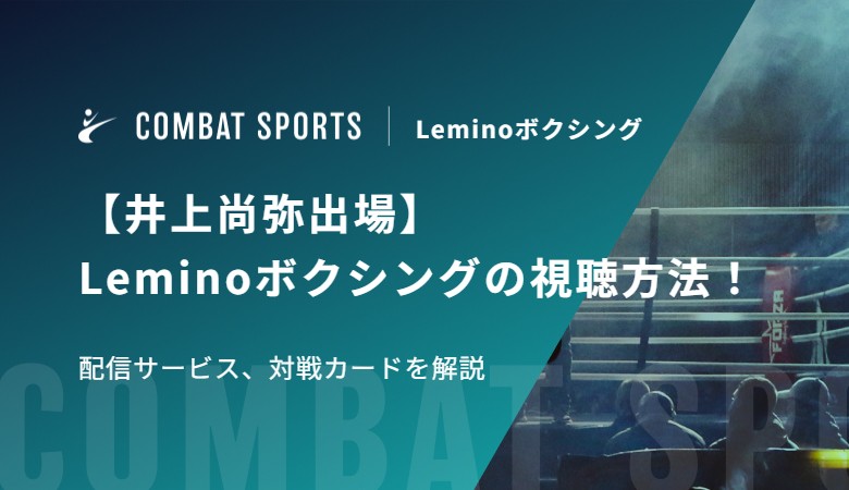 【井上尚弥出場】Leminoボクシングの視聴方法！配信サービス、対戦カードを解説