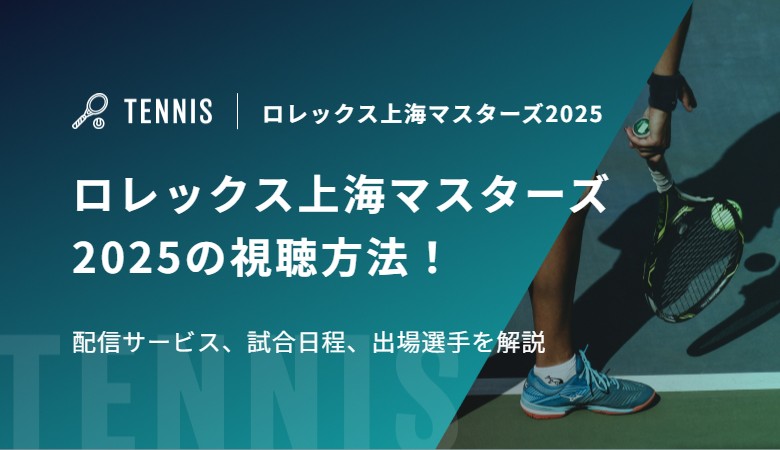 ロレックス上海マスターズ2025の視聴方法！配信サービス、試合日程、出場選手を解説