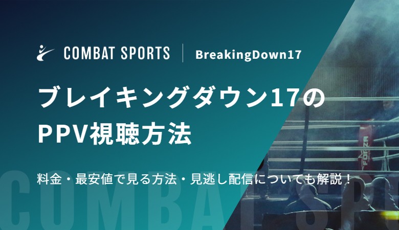 ブレイキングダウン17のPPV視聴方法 料金・最安値で見る方法・見逃し配信についても解説！