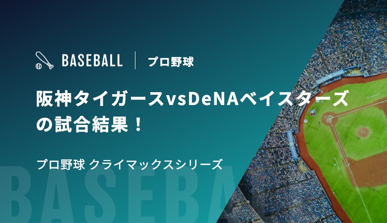 阪神タイガースvsDeNAベイスターズの試合結果！｜プロ野球 クライマックスシリーズ