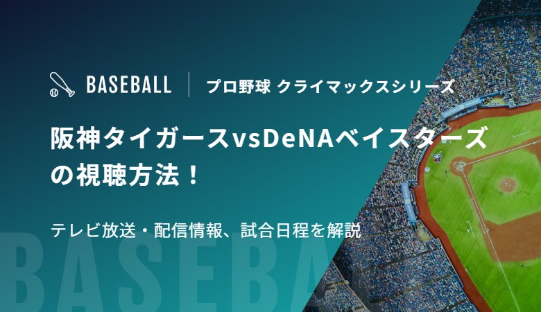 阪神タイガースvsDeNAベイスターズの視聴方法！テレビ放送・配信情報、試合日程を解説｜プロ野球 クライマックスシリーズ