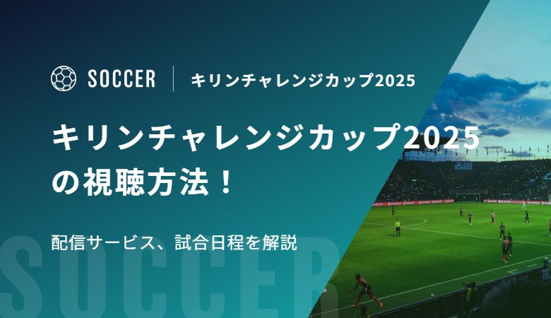 キリンチャレンジカップ2025の視聴方法！配信サービス、試合日程を解説