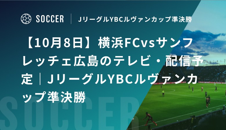 【10月8日】横浜FCvsサンフレッチェ広島のテレビ・配信予定｜JリーグルYBCルヴァンカップ準決勝
