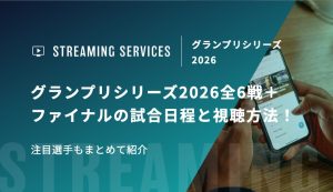 グランプリシリーズ2026全6戦＋ファイナルの試合日程と視聴方法！注目選手もまとめて紹介
