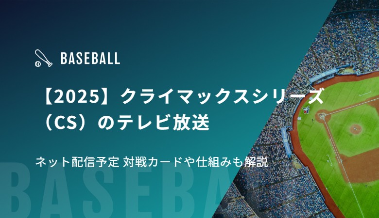 【2025】クライマックスシリーズ（CS）のテレビ放送/ネット配信予定 対戦カードや仕組みも解説