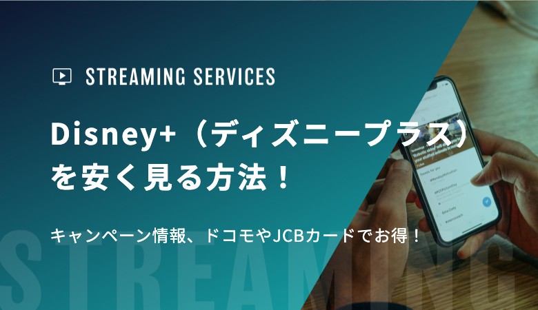 Disney+（ディズニープラス）を安く見る方法！キャンペーン情報、ドコモ経由やJCBカードでお得！