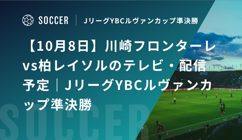 【10月8日】川崎フロンターレvs柏レイソルのテレビ・配信予定｜JリーグYBCルヴァンカップ準決勝
