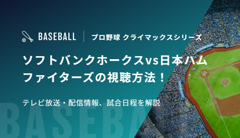ソフトバンクホークスvs日本ハムファイターズの視聴方法！テレビ放送・配信情報、試合日程を解説｜プロ野球 クライマックスシリーズ