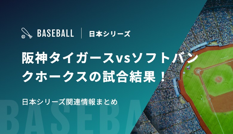 【日本シリーズ】阪神タイガースvsソフトバンクホークスの試合結果！