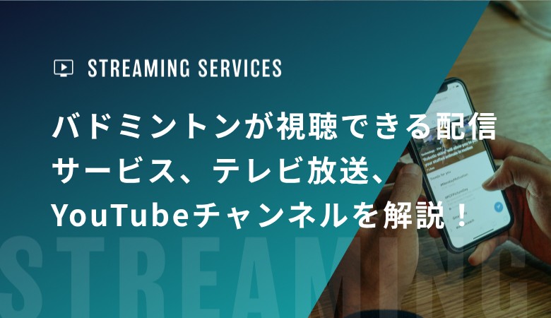 バドミントンが視聴できる配信サービス、テレビ放送、YouTubeチャンネルを解説！