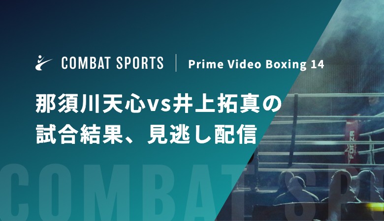 【11月24日】那須川天心vs井上拓真の試合結果、見逃し配信｜Prime Video Boxing 14