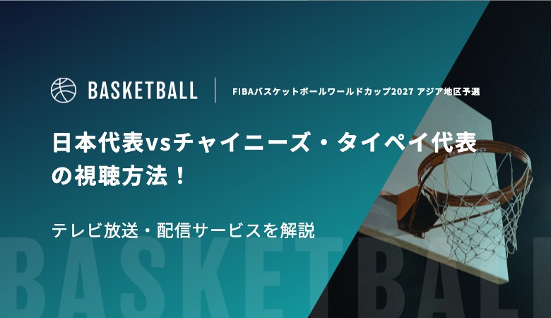【12月1日】日本代表vsチャイニーズ・タイペイ代表の視聴方法！テレビ放送・配信サービスを解説｜FIBAバスケットボールワールドカップ2027 アジア地区予選