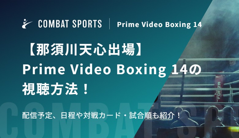 【那須川天心出場】Prime Video Boxing 14の視聴方法！配信予定、日程や対戦カード・試合順も紹介！
