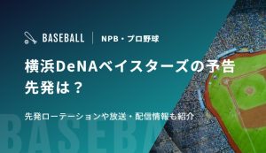 横浜DeNAベイスターズの予告先発は？先発ローテーションや放送・配信情報も紹介