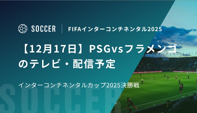 【12月17日】PSGvsフラメンゴのテレビ・配信予定｜インターコンチネンタルカップ2025決勝