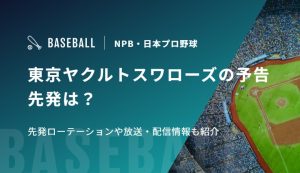東京ヤクルトスワローズの予告先発は？先発ローテーションや放送・配信情報も紹介