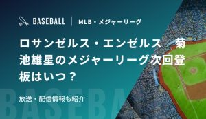 ロサンゼルス・エンゼルス　菊池雄星のメジャーリーグ次回登板はいつ？放送・配信情報も紹介