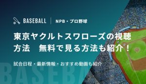 東京ヤクルトスワローズの視聴方法　無料で見る方法も紹介！試合日程・最新情報・おすすめ動画も紹介