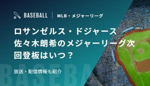 ロサンゼルス・ドジャース　佐々木朗希のメジャーリーグ次回登板はいつ？放送・配信情報も紹介