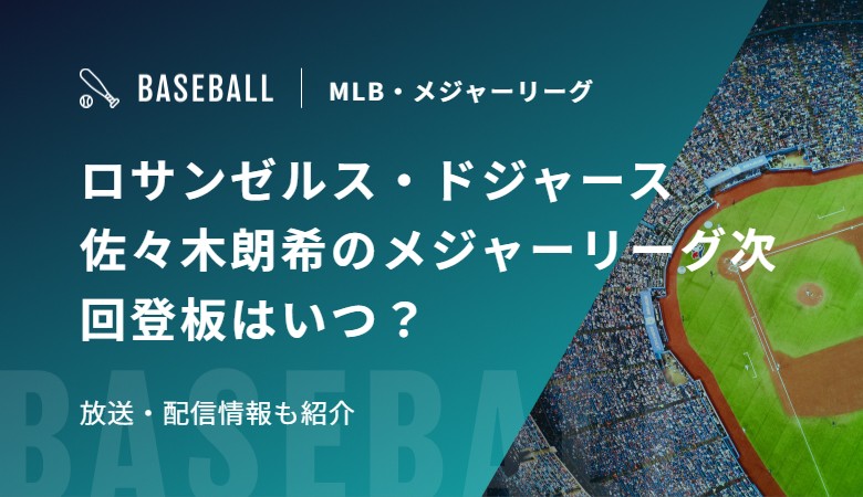 ロサンゼルス・ドジャース　佐々木朗希のメジャーリーグ次回登板はいつ？放送・配信情報も紹介