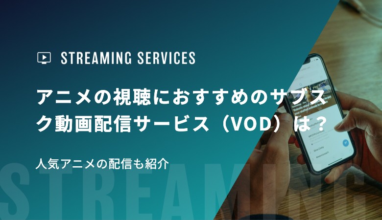アニメの視聴におすすめのサブスク動画配信サービス（VOD）は？