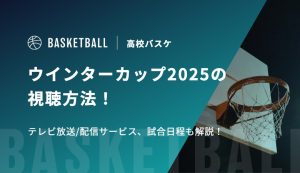 ウインターカップ2025の視聴方法！テレビ放送/配信サービス、試合日程も解説！