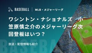 ワシントン・ナショナルズ　小笠原慎之介のメジャーリーグ次回登板はいつ？放送・配信情報も紹介