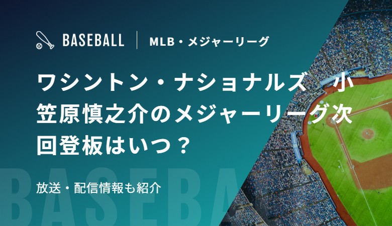 ワシントン・ナショナルズ　小笠原慎之介のメジャーリーグ次回登板はいつ？放送・配信情報も紹介