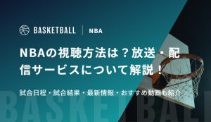 NBAの視聴方法は？放送・配信サービスについて解説！試合日程・試合結果・最新情報・おすすめ動画も紹介