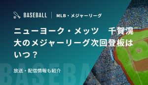 ニューヨーク・メッツ　千賀滉大のメジャーリーグ次回登板はいつ？放送・配信情報も紹介