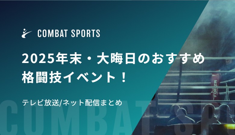2025年末・大晦日のおすすめ格闘技イベント！テレビ放送/ネット配信まとめ