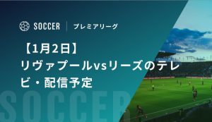 【1月2日】リヴァプールvsリーズのテレビ・配信予定｜プレミアリーグ