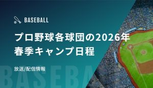 プロ野球各球団の2026年春季キャンプ日程、放送/配信情報