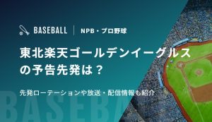 東北楽天ゴールデンイーグルスの予告先発は？先発ローテーションや放送・配信情報も紹介