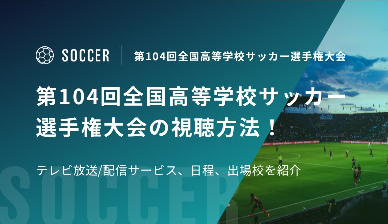第104回全国高等学校サッカー選手権大会の視聴方法！テレビ放送/配信サービス、日程、出場校を紹介