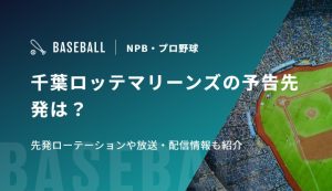 千葉ロッテマリーンズの予告先発は？先発ローテーションや放送・配信情報も紹介