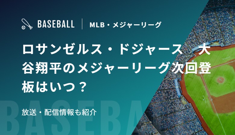 ロサンゼルス・ドジャース　大谷翔平のメジャーリーグ次回登板はいつ？放送・配信情報も紹介