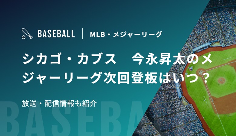 シカゴ・カブス　今永昇太のメジャーリーグ次回登板はいつ？放送・配信情報も紹介