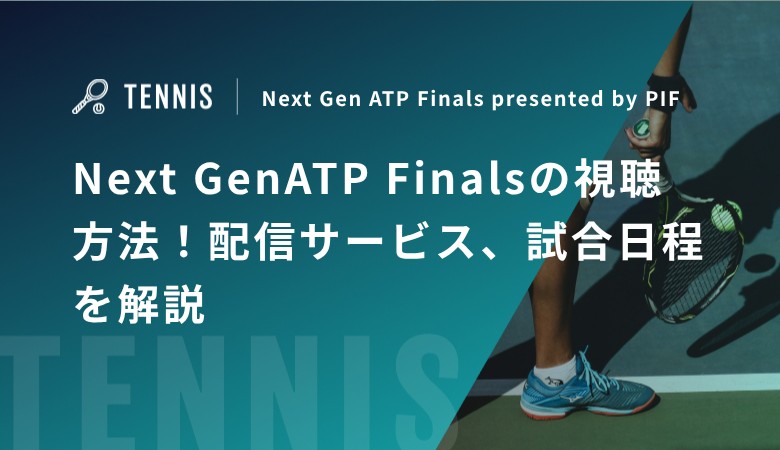 Next GenATP Finalsの視聴方法！配信サービス、試合日程を解説