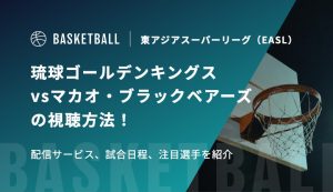 【1月21日】琉球ゴールデンキングスvsマカオ・ブラックベアーズの視聴方法！配信サービス、試合日程、注目選手を紹介｜東アジアスーパーリーグ（EASL）