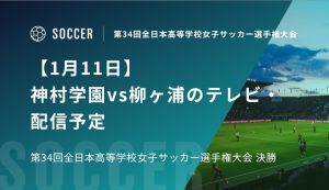 【1月11日】神村学園vs柳ヶ浦のテレビ・配信予定｜第34回全日本高等学校女子サッカー選手権大会 決勝