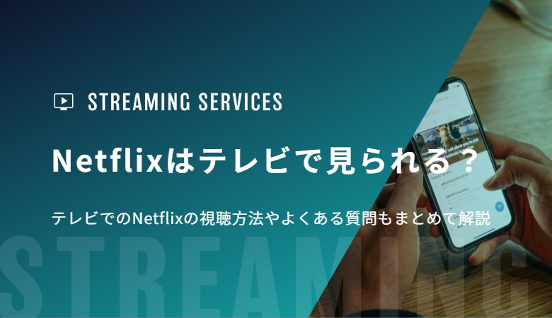 Netflixはテレビで見られる？テレビでのNetflixの視聴方法やよくある質問もまとめて解説