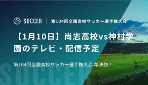 【1月10日】尚志高校vs神村学園のテレビ・配信予定｜第104回全国高校サッカー選手権大会 準決勝