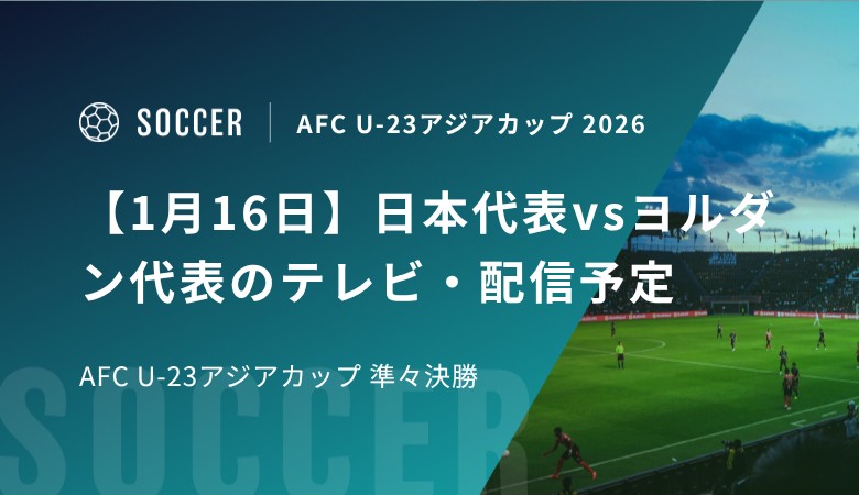【1月16日】日本代表vsヨルダン代表のテレビ・配信予定｜AFC U-23アジアカップ 準々決勝