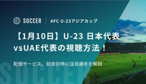【1月10日】U-23 日本代表vsUAE代表の視聴方法！配信サービス、試合日時を解説｜AFC U-23アジアカップ