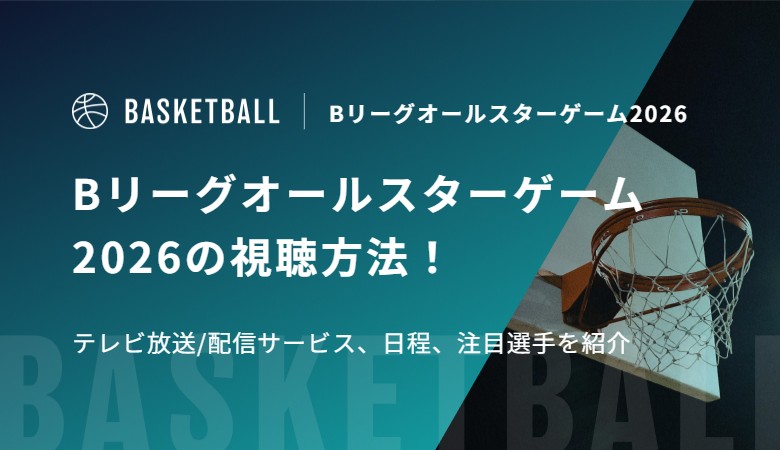 Bリーグオールスターゲーム2026の視聴方法！テレビ放送/配信サービス、日程、注目選手を紹介