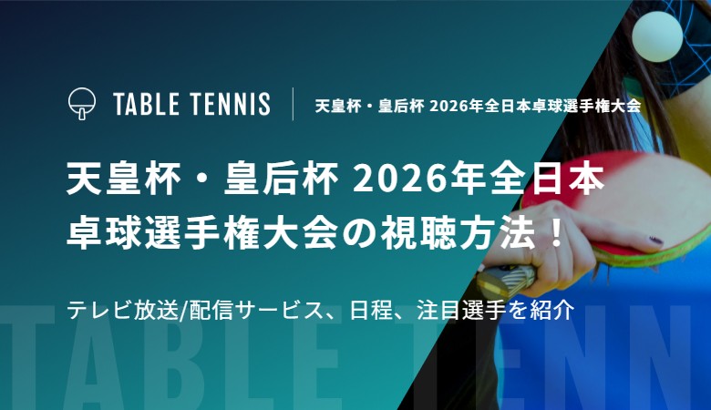 天皇杯・皇后杯 2026年全日本卓球選手権大会の視聴方法！テレビ放送/配信サービス、日程、注目選手を紹介