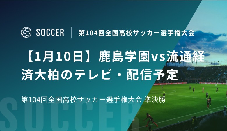 【1月10日】鹿島学園vs流通経済大柏のテレビ・配信予定｜第104回全国高校サッカー選手権大会 準決勝
