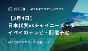 【3月4日】日本代表vsチャイニーズ・タイペイのテレビ・配信予定｜AFC女子アジアカップ2026